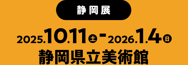 2025年10月11日(土)～2026年1月4日(日) 静岡県立美術館